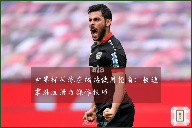 世界杯买球在线站使用指南:快速掌握注册与操作技巧