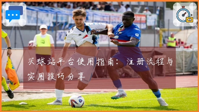 买球站平台使用指南：注册流程与实用技巧分享