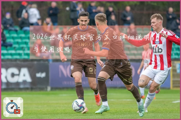 2026世界杯买球官方入口详细说明与使用攻略