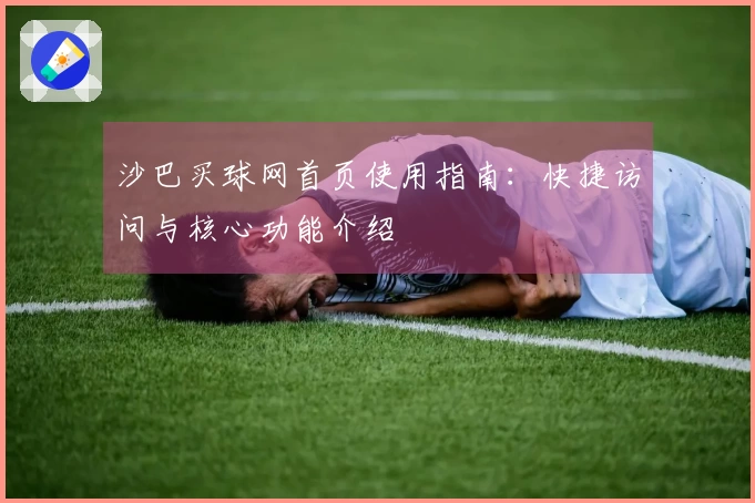 沙巴买球网首页使用指南：快捷访问与核心功能介绍