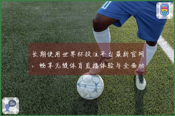 长期使用世界杯投注平台最新官网，畅享无缝体育直播体验与全面功能解析