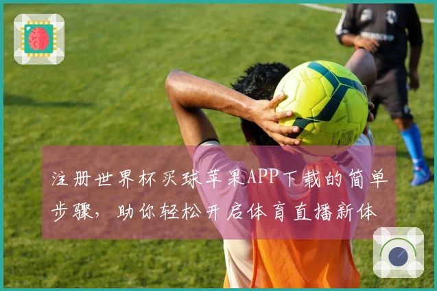 注册世界杯买球苹果APP下载的简单步骤，助你轻松开启体育直播新体验