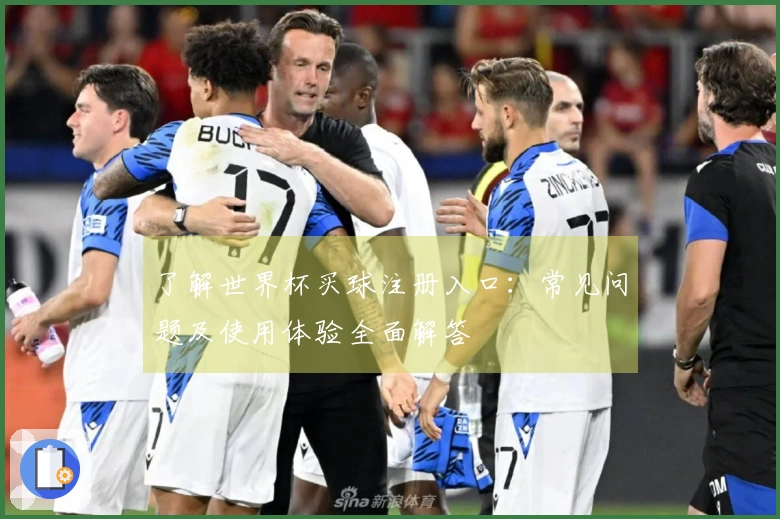 了解世界杯买球注册入口：常见问题及使用体验全面解答