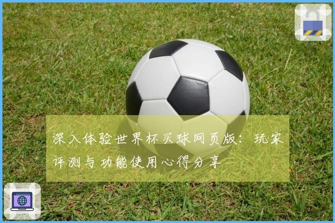 深入体验世界杯买球网页版：玩家评测与功能使用心得分享