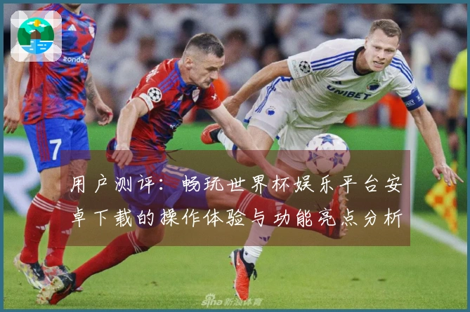 用户测评：畅玩世界杯娱乐平台安卓下载的操作体验与功能亮点分析