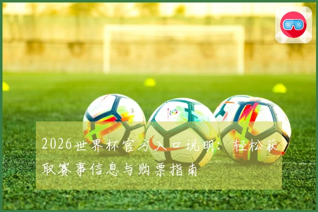 2026世界杯官方入口说明：轻松获取赛事信息与购票指南
