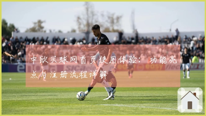 中欧买球网首页使用体验：功能亮点与注册流程详解