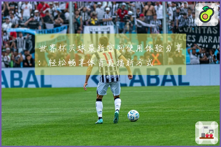 世界杯买球最新官网使用体验分享：轻松畅享体育直播新方式