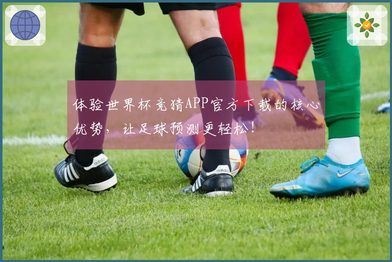 体验世界杯竞猜APP官方下载的核心优势，让足球预测更轻松！