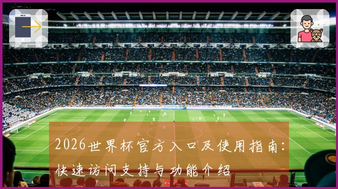 2026世界杯官方入口及使用指南：快速访问支持与功能介绍