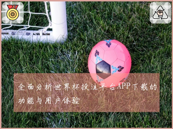 全面分析世界杯投注平台APP下载的功能与用户体验