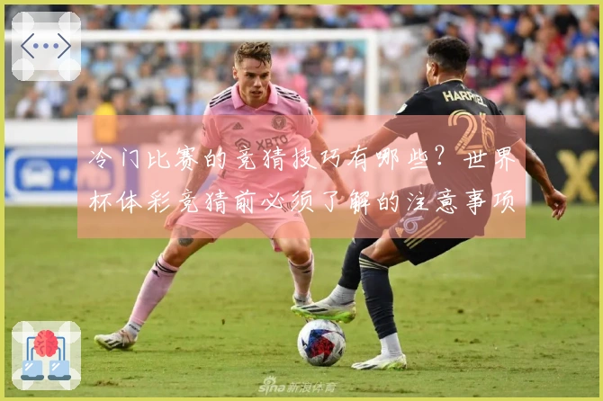 冷门比赛的竞猜技巧有哪些？世界杯体彩竞猜前必须了解的注意事项