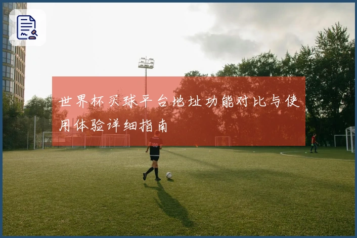 世界杯买球平台地址功能对比与使用体验详细指南