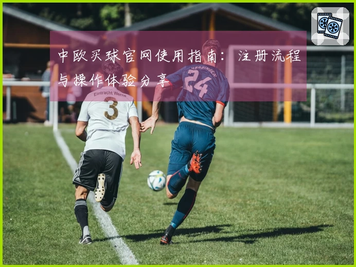 中欧买球官网使用指南：注册流程与操作体验分享