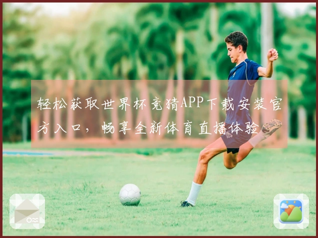 轻松获取世界杯竞猜APP下载安装官方入口，畅享全新体育直播体验