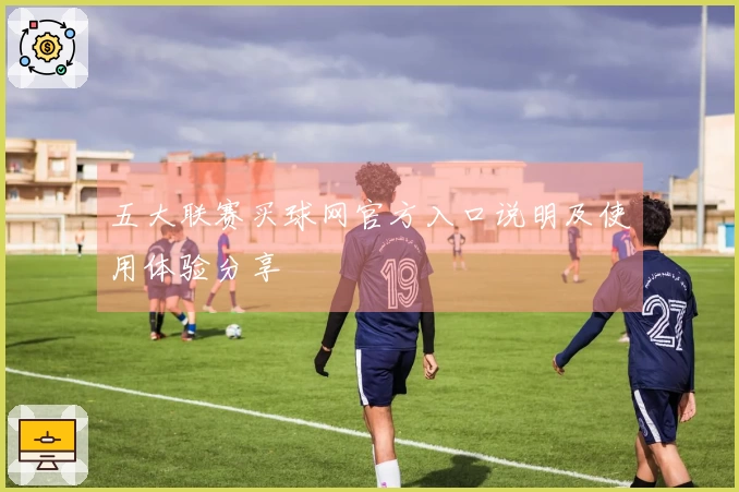 五大联赛买球网官方入口说明及使用体验分享