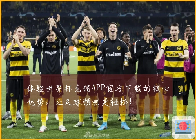 体验世界杯竞猜APP官方下载的核心优势，让足球预测更轻松！