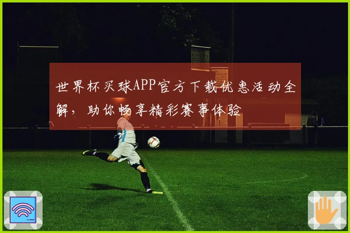 世界杯买球APP官方下载优惠活动全解，助你畅享精彩赛事体验