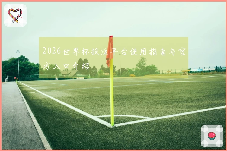 2026世界杯投注平台使用指南与官方入口介绍